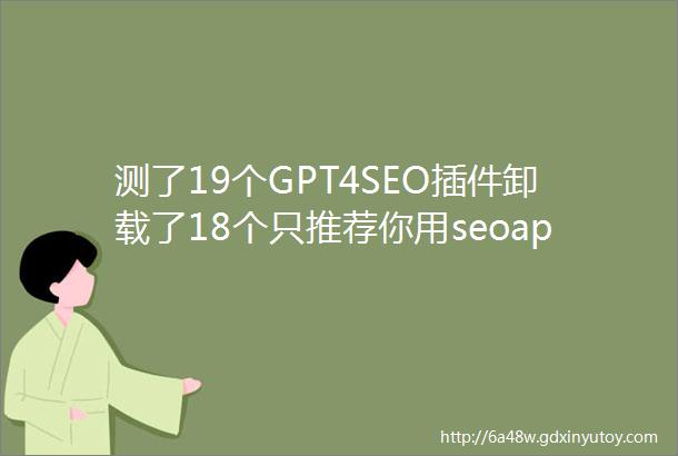 测了19个GPT4SEO插件卸载了18个只推荐你用seoapp