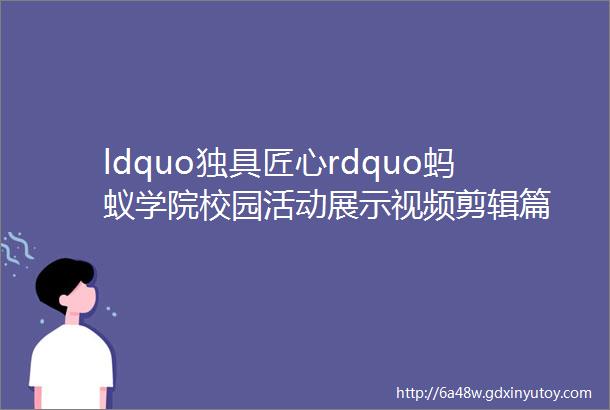 ldquo独具匠心rdquo蚂蚁学院校园活动展示视频剪辑篇